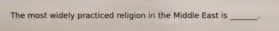 The most widely practiced religion in the Middle East is _______.