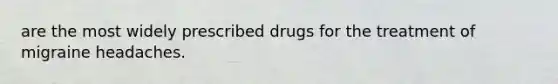 are the most widely prescribed drugs for the treatment of migraine headaches.