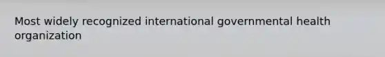 Most widely recognized international governmental health organization