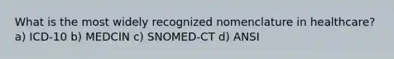 What is the most widely recognized nomenclature in healthcare? a) ICD-10 b) MEDCIN c) SNOMED-CT d) ANSI