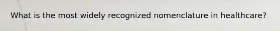 What is the most widely recognized nomenclature in healthcare?