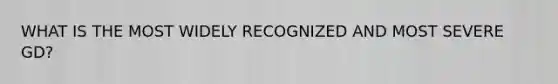 WHAT IS THE MOST WIDELY RECOGNIZED AND MOST SEVERE GD?