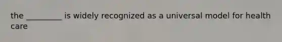 the _________ is widely recognized as a universal model for health care