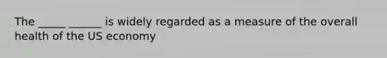 The _____ ______ is widely regarded as a measure of the overall health of the US economy