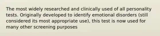 The most widely researched and clinically used of all personality tests. Originally developed to identify emotional disorders (still considered its most appropriate use), this test is now used for many other screening purposes