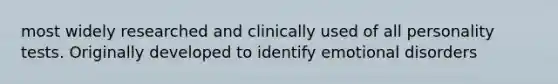 most widely researched and clinically used of all personality tests. Originally developed to identify emotional disorders