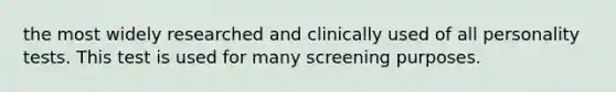 the most widely researched and clinically used of all personality tests. This test is used for many screening purposes.