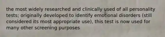 the most widely researched and clinically used of all personality tests; originally developed to identify emotional disorders (still considered its most appropriate use), this test is now used for many other screening purposes