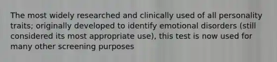 The most widely researched and clinically used of all personality traits; originally developed to identify emotional disorders (still considered its most appropriate use), this test is now used for many other screening purposes