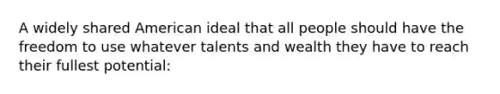 A widely shared American ideal that all people should have the freedom to use whatever talents and wealth they have to reach their fullest potential: