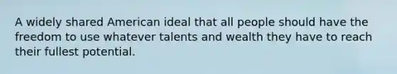 A widely shared American ideal that all people should have the freedom to use whatever talents and wealth they have to reach their fullest potential.