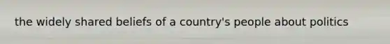 the widely shared beliefs of a country's people about politics