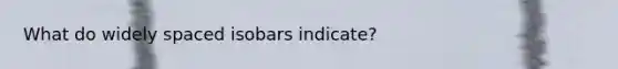 What do widely spaced isobars indicate?