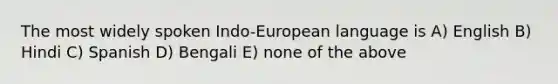 The most widely spoken Indo-European language is A) English B) Hindi C) Spanish D) Bengali E) none of the above