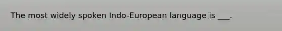 The most widely spoken Indo-European language is ___.