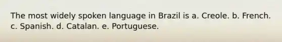 The most widely spoken language in Brazil is a. Creole. b. French. c. Spanish. d. Catalan. e. Portuguese.