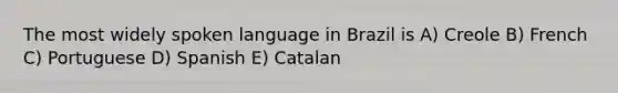 The most widely spoken language in Brazil is A) Creole B) French C) Portuguese D) Spanish E) Catalan