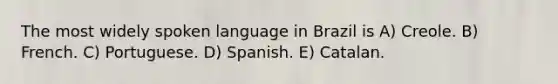 The most widely spoken language in Brazil is A) Creole. B) French. C) Portuguese. D) Spanish. E) Catalan.