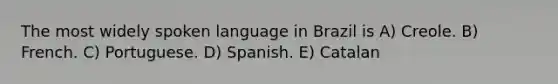 The most widely spoken language in Brazil is A) Creole. B) French. C) Portuguese. D) Spanish. E) Catalan