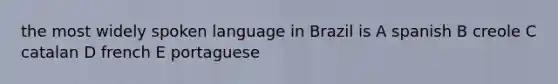 the most widely spoken language in Brazil is A spanish B creole C catalan D french E portaguese