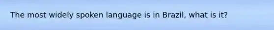 The most widely spoken language is in Brazil, what is it?