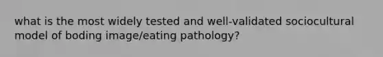 what is the most widely tested and well-validated sociocultural model of boding image/eating pathology?