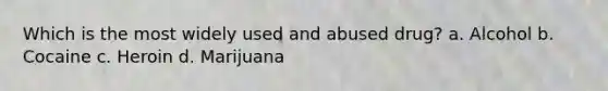 Which is the most widely used and abused drug? a. Alcohol b. Cocaine c. Heroin d. Marijuana