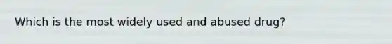 Which is the most widely used and abused drug?