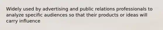 Widely used by advertising and public relations professionals to analyze specific audiences so that their products or ideas will carry influence