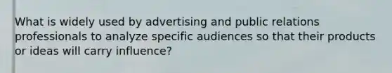 What is widely used by advertising and public relations professionals to analyze specific audiences so that their products or ideas will carry influence?