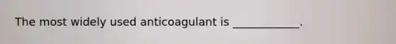 The most widely used anticoagulant is ____________.