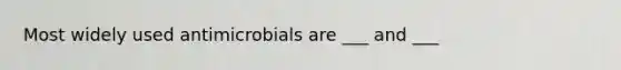 Most widely used antimicrobials are ___ and ___