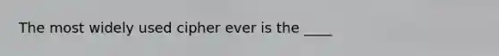 The most widely used cipher ever is the ____