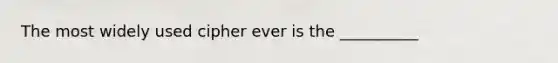 The most widely used cipher ever is the __________