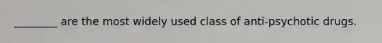 ________ are the most widely used class of anti-psychotic drugs.