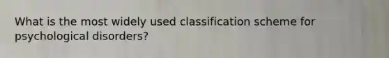 What is the most widely used classification scheme for psychological disorders?