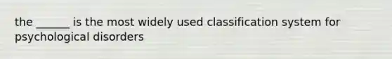 the ______ is the most widely used classification system for psychological disorders