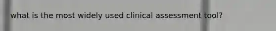 what is the most widely used clinical assessment tool?