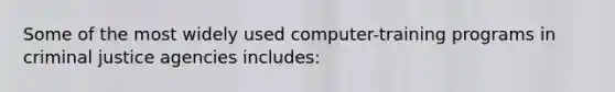 Some of the most widely used computer-training programs in criminal justice agencies includes: