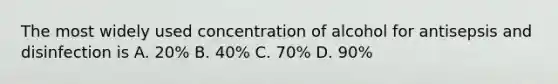 The most widely used concentration of alcohol for antisepsis and disinfection is A. 20% B. 40% C. 70% D. 90%