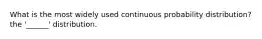What is the most widely used continuous probability distribution? the '______' distribution.