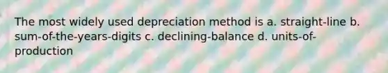 The most widely used depreciation method is a. straight-line b. sum-of-the-years-digits c. declining-balance d. units-of-production