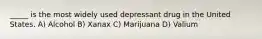 _____ is the most widely used depressant drug in the United States. A) Alcohol B) Xanax C) Marijuana D) Valium