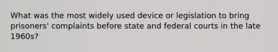 What was the most widely used device or legislation to bring prisoners' complaints before state and federal courts in the late 1960s?