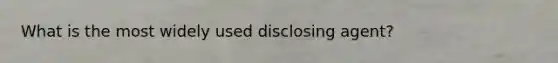 What is the most widely used disclosing agent?