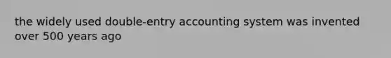 the widely used double-entry accounting system was invented over 500 years ago