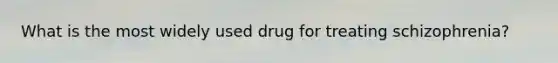 What is the most widely used drug for treating schizophrenia?