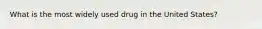 What is the most widely used drug in the United States?