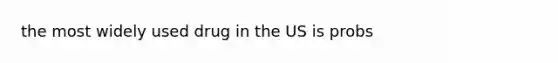 the most widely used drug in the US is probs