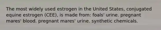 The most widely used estrogen in the United States, conjugated equine estrogen (CEE), is made from: foals' urine. pregnant mares' blood. pregnant mares' urine. synthetic chemicals.